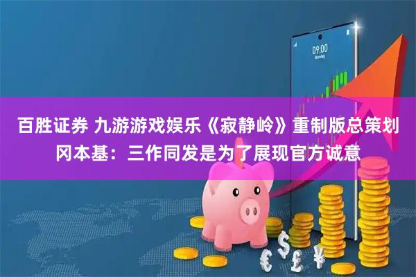 百胜证券 九游游戏娱乐《寂静岭》重制版总策划冈本基：三作同发是为了展现官方诚意