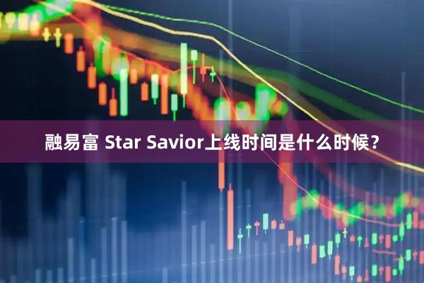 融易富 Star Savior上线时间是什么时候？