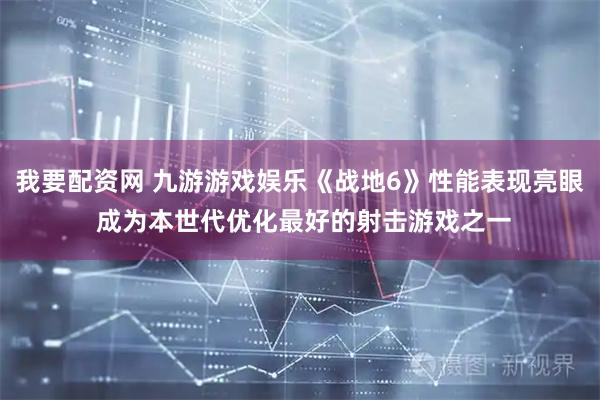 我要配资网 九游游戏娱乐《战地6》性能表现亮眼 成为本世代优化最好的射击游戏之一