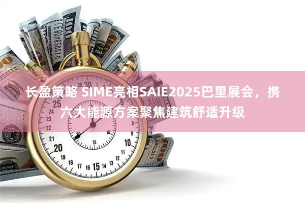 长盈策略 SIME亮相SAIE2025巴里展会，携六大能源方案聚焦建筑舒适升级